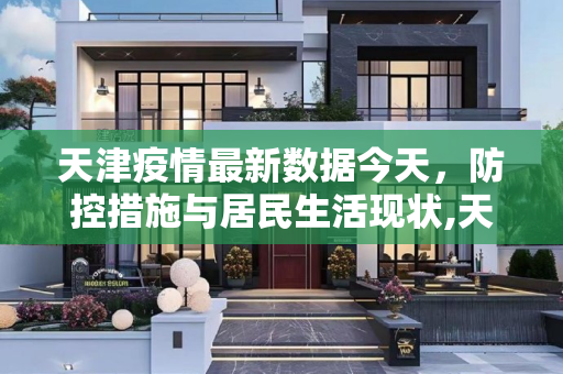 天津疫情最新数据今天，防控措施与居民生活现状,天津疫情最新数据今天