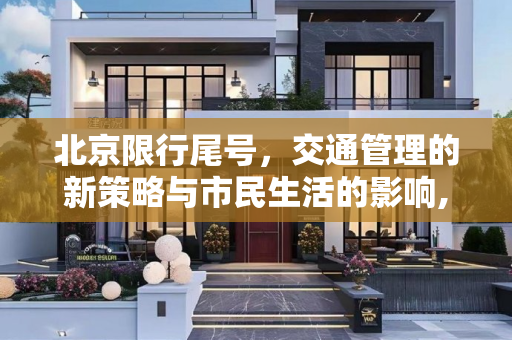 北京限行尾号，交通管理的新策略与市民生活的影响,北京限行尾号