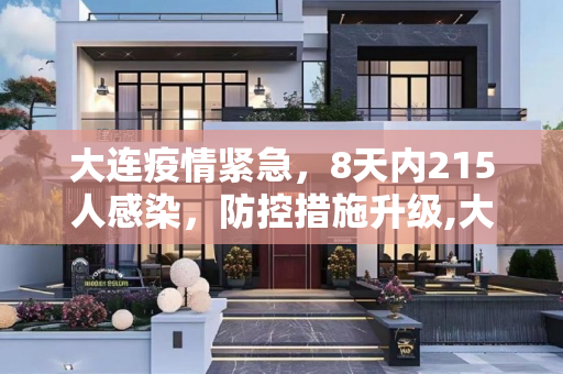 大连疫情紧急，8天内215人感染，防控措施升级,大连8天215人感染