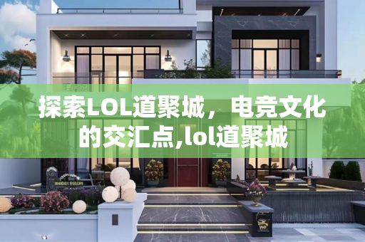 探索LOL道聚城，电竞文化的交汇点,lol道聚城