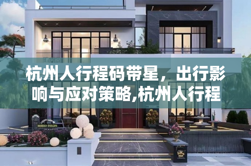 杭州人行程码带星，出行影响与应对策略,杭州人行程码带星