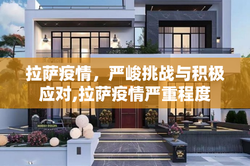 拉萨疫情，严峻挑战与积极应对,拉萨疫情严重程度