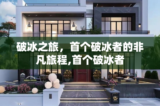 破冰之旅，首个破冰者的非凡旅程,首个破冰者