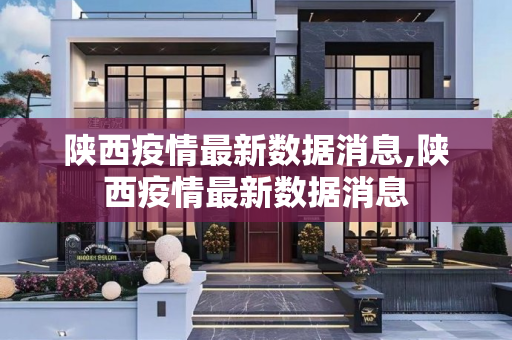 陕西疫情最新数据消息,陕西疫情最新数据消息