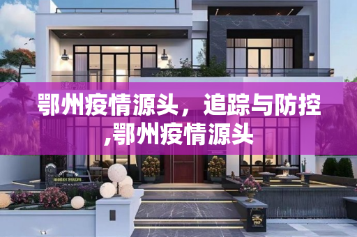 鄂州疫情源头，追踪与防控,鄂州疫情源头
