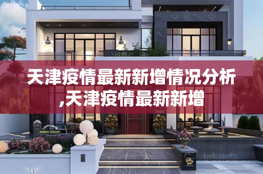 天津疫情最新新增情况分析,天津疫情最新新增