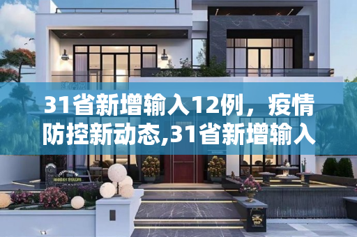 31省新增输入12例，疫情防控新动态,31省新增输入12例