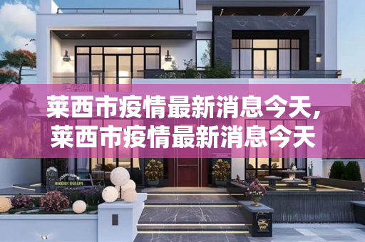 莱西市疫情最新消息今天,莱西市疫情最新消息今天