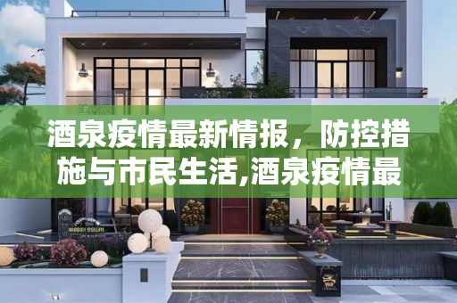 酒泉疫情最新情报，防控措施与市民生活,酒泉疫情最新情报