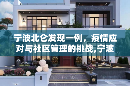 宁波北仑发现一例，疫情应对与社区管理的挑战,宁波北仑发现一例