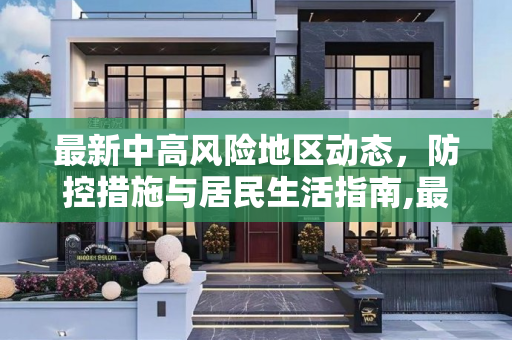 最新中高风险地区动态，防控措施与居民生活指南,最新中高风险地区