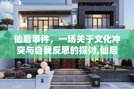 仙后事件，一场关于文化冲突与自我反思的探讨,仙后事件