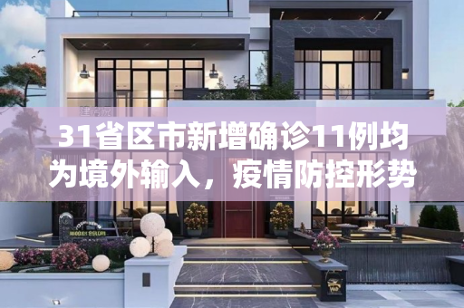 31省区市新增确诊11例均为境外输入，疫情防控形势依然严峻,31省区市新增确诊11例均为境外输入