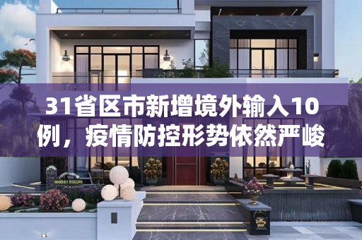 31省区市新增境外输入10例，疫情防控形势依然严峻,31省区市新增境外输入10例