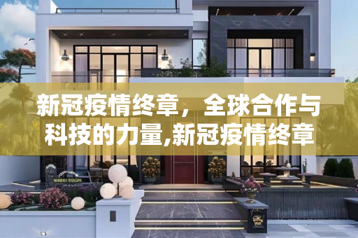 新冠疫情终章，全球合作与科技的力量,新冠疫情终章