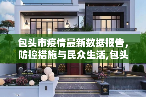 包头市疫情最新数据报告，防控措施与民众生活,包头疫情最新数据