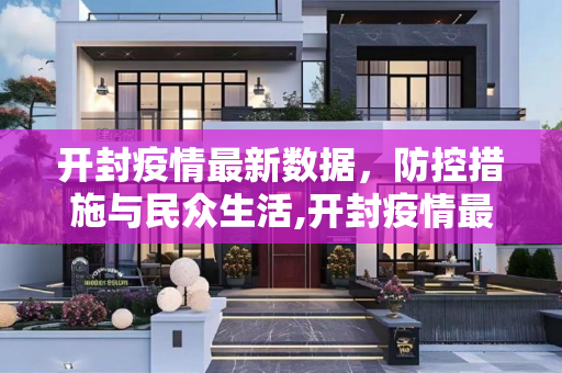 开封疫情最新数据，防控措施与民众生活,开封疫情最新数据