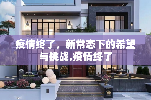 疫情终了，新常态下的希望与挑战,疫情终了