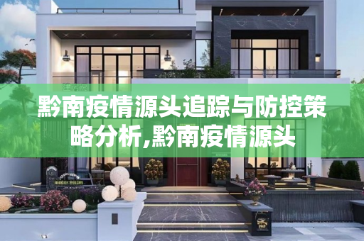 黔南疫情源头追踪与防控策略分析,黔南疫情源头