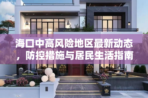 海口中高风险地区最新动态，防控措施与居民生活指南,海口中高风险地区最新
