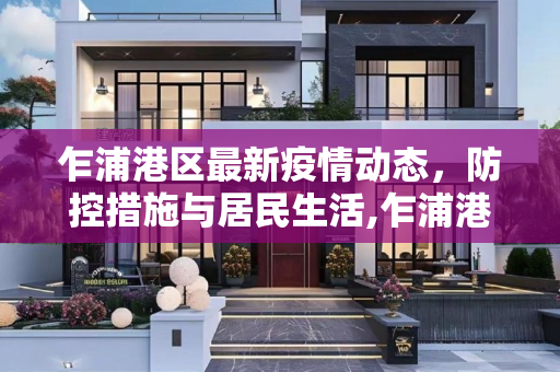 乍浦港区最新疫情动态，防控措施与居民生活,乍浦港区最新疫情