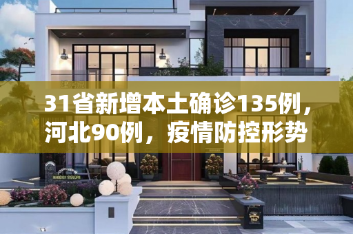 31省新增本土确诊135例，河北90例，疫情防控形势严峻,31省新增本土确诊135例:河北90例