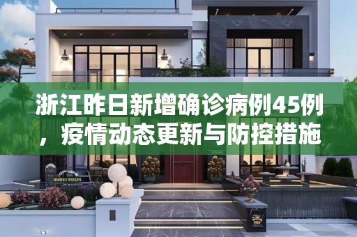 浙江昨日新增确诊病例45例，疫情动态更新与防控措施,浙江昨日新增确诊病例45例