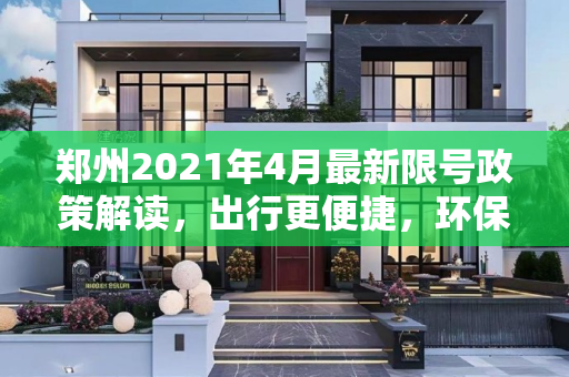 郑州2021年4月最新限号政策解读，出行更便捷，环保更先行,郑州限号2021最新限号4月