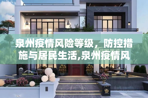 泉州疫情风险等级，防控措施与居民生活,泉州疫情风险等级
