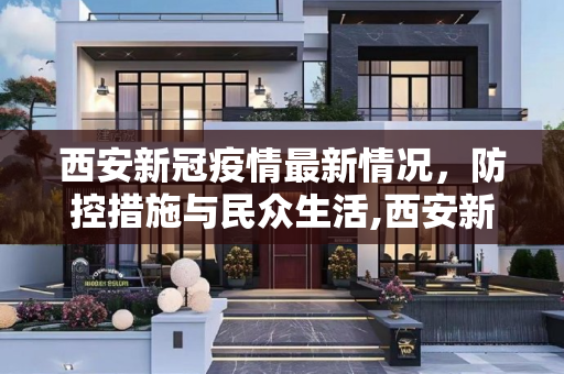 西安新冠疫情最新情况，防控措施与民众生活,西安新冠疫情最新情况