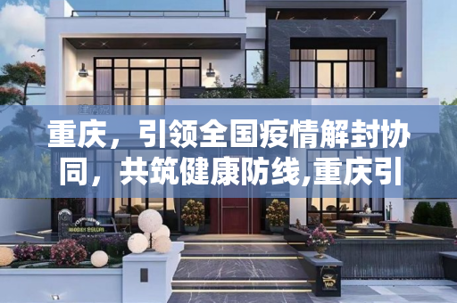重庆，引领全国疫情解封协同，共筑健康防线,重庆引领全国疫情解封协同