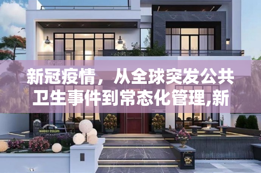 新冠疫情，从全球突发公共卫生事件到常态化管理,新冠不再构成世界突发公共卫生事件