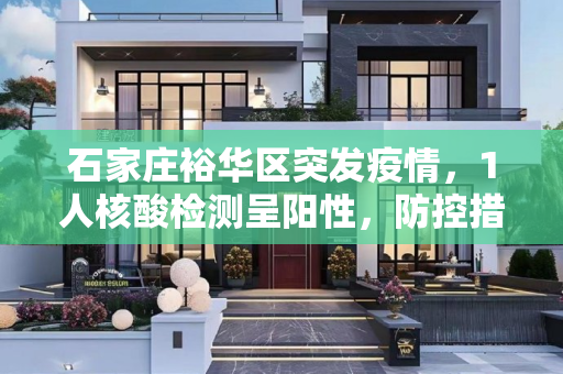 石家庄裕华区突发疫情，1人核酸检测呈阳性，防控措施迅速启动,石家庄裕华区1人核酸检测阳性