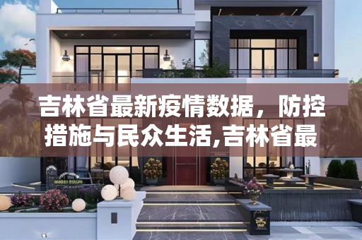 吉林省最新疫情数据，防控措施与民众生活,吉林省最新疫情数据