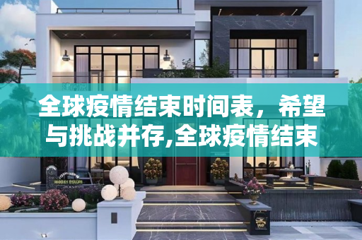 全球疫情结束时间表，希望与挑战并存,全球疫情结束时间表