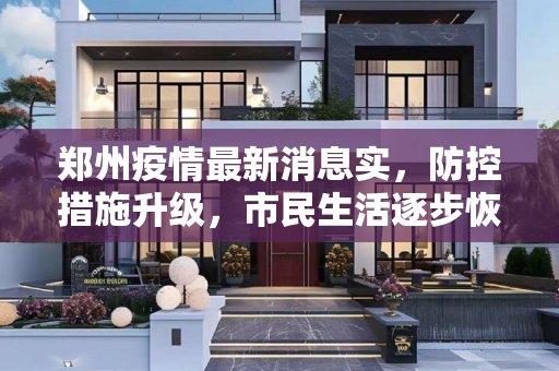 郑州疫情最新消息实，防控措施升级，市民生活逐步恢复,郑州疫情最新消息实