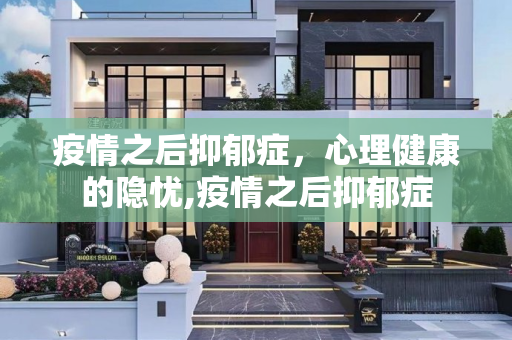 疫情之后抑郁症，心理健康的隐忧,疫情之后抑郁症