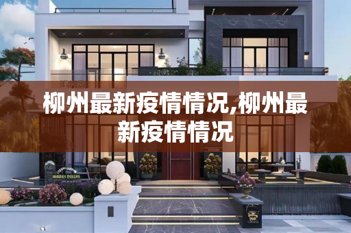 柳州最新疫情情况,柳州最新疫情情况