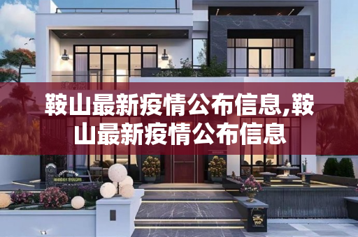 鞍山最新疫情公布信息,鞍山最新疫情公布信息