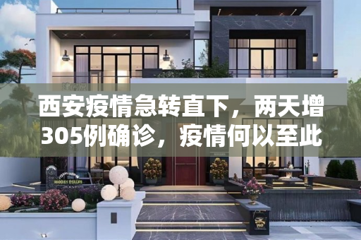西安疫情急转直下，两天增305例确诊，疫情何以至此？,2天增305例确诊:西安疫情何以至此