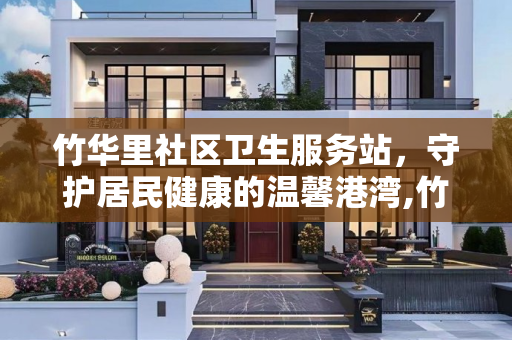 竹华里社区卫生服务站，守护居民健康的温馨港湾,竹华里社区卫生服务站