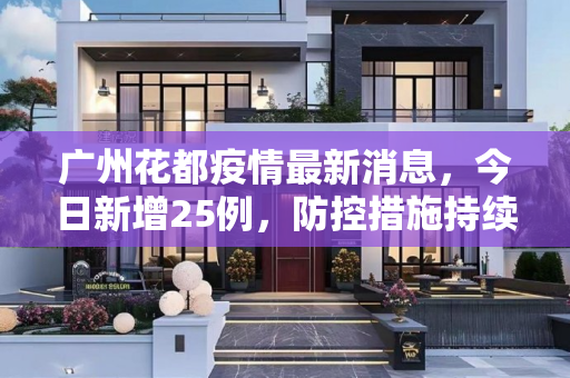 广州花都疫情最新消息，今日新增25例，防控措施持续加强,广州花都疫情最新消息今天新增25