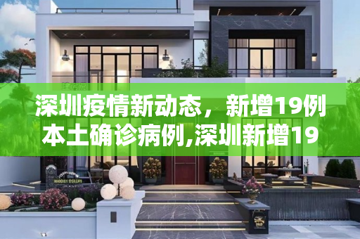 深圳疫情新动态，新增19例本土确诊病例,深圳新增19例本土确诊