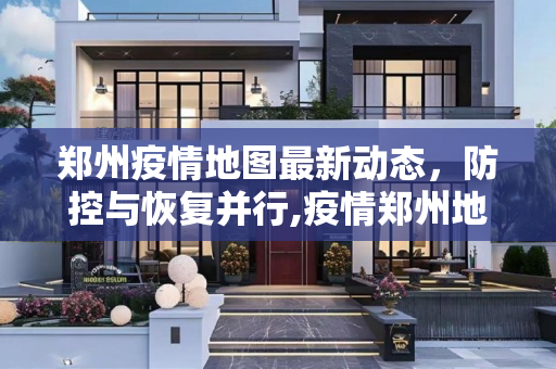 郑州疫情地图最新动态，防控与恢复并行,疫情郑州地图最新
