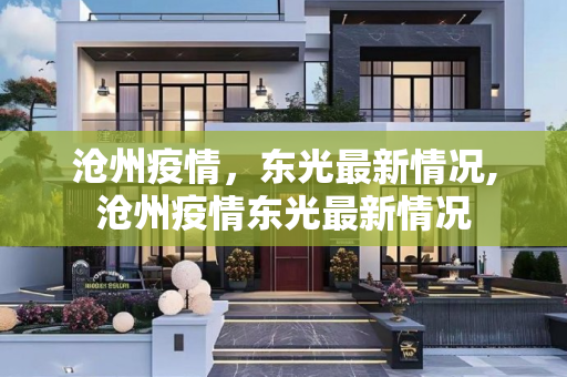 沧州疫情，东光最新情况,沧州疫情东光最新情况