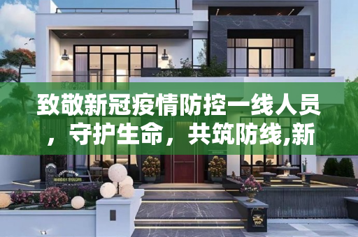 致敬新冠疫情防控一线人员，守护生命，共筑防线,新冠疫情防控一线人员