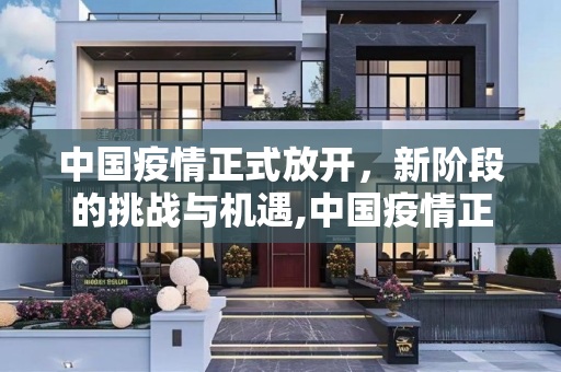 中国疫情正式放开，新阶段的挑战与机遇,中国疫情正式放开