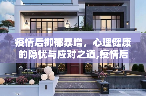 疫情后抑郁暴增，心理健康的隐忧与应对之道,疫情后抑郁暴增