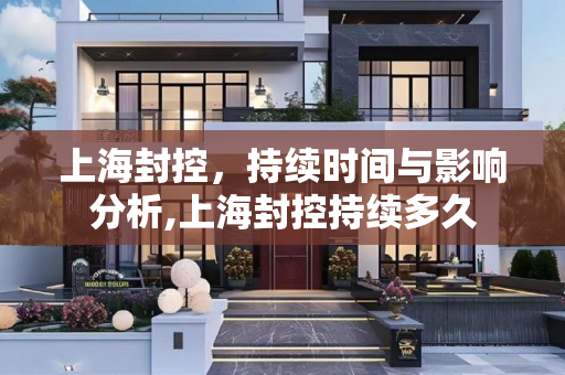 上海封控，持续时间与影响分析,上海封控持续多久