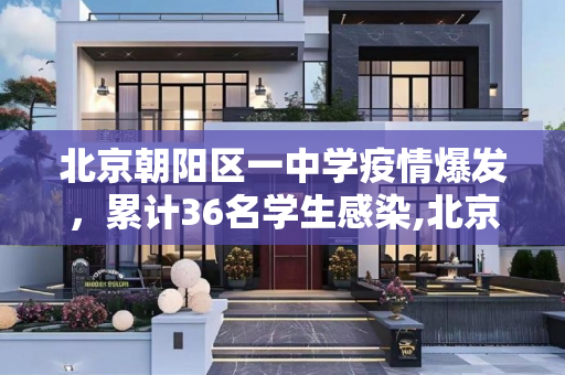 北京朝阳区一中学疫情爆发，累计36名学生感染,北京朝阳一中学累计36名学生感染